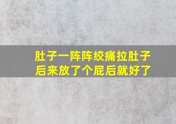 肚子一阵阵绞痛拉肚子 后来放了个屁后就好了